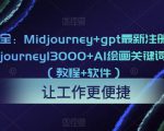 AI绘画大全：Midjourney+gpt最新注册和使用教程，Midjourney13000+AI绘画关键词描述词等（教程+软件）