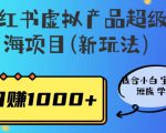小红书虚拟产品超级蓝海项目(新玩法）适合小白宝妈上班族学生，日赚1000+【揭秘】