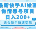 最新快手ai绘画做情感号日入200+玩法【详细教程】【揭秘】