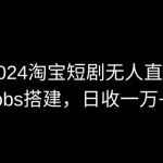 2024最新淘宝短剧无人直播，obs多窗口搭建，日收6000+【揭秘】